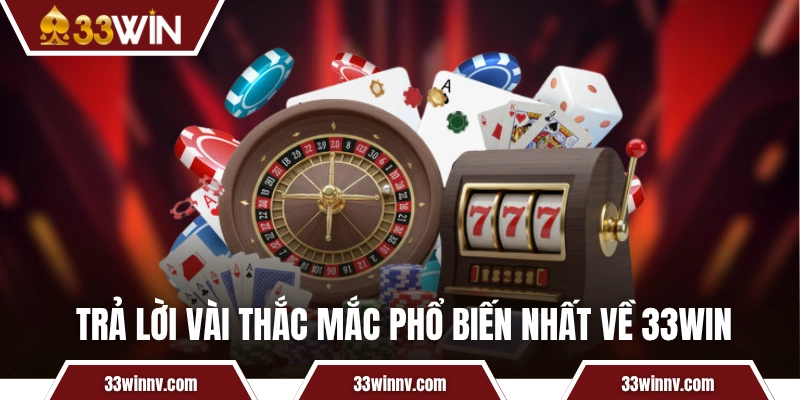 Trả lời vài thắc mắc phổ biến nhất về 33WIN
