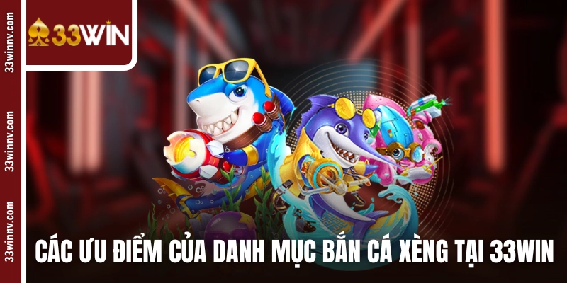 Các ưu điểm của danh mục bắn cá xèng tại 33WIN