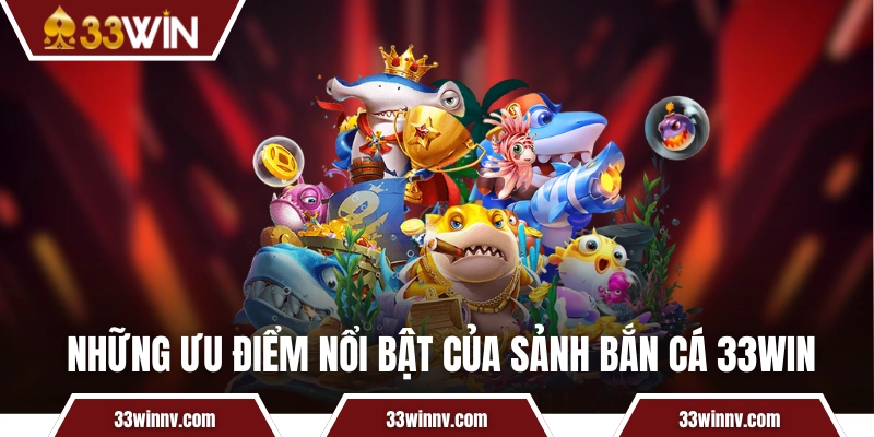 Những ưu điểm nổi bật hàng đầu của bắn cá 33WIN